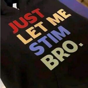 Custom shirt- 'Just Let Me Stim Bro.'